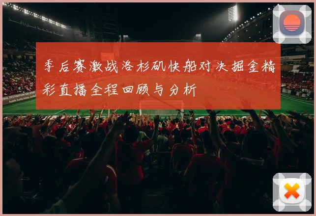 季后赛激战洛杉矶快船对决掘金精彩直播全程回顾与分析