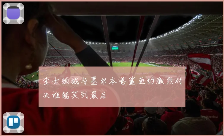 金士顿城与墨尔本港鲨鱼的激烈对决谁能笑到最后