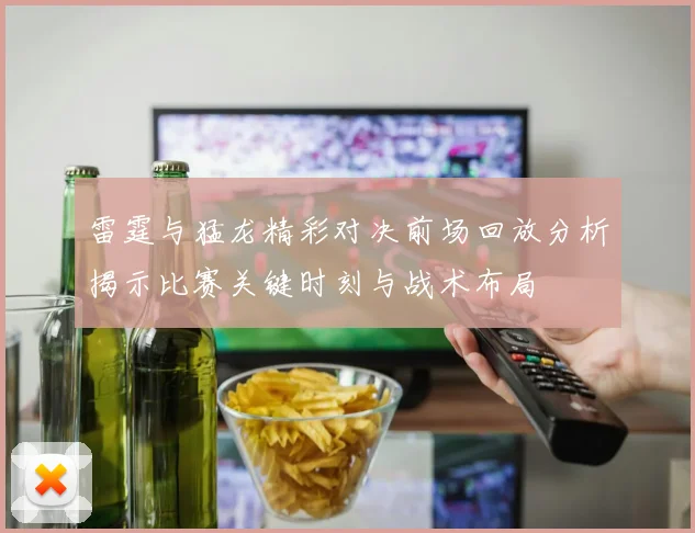 雷霆与猛龙精彩对决前场回放分析揭示比赛关键时刻与战术布局
