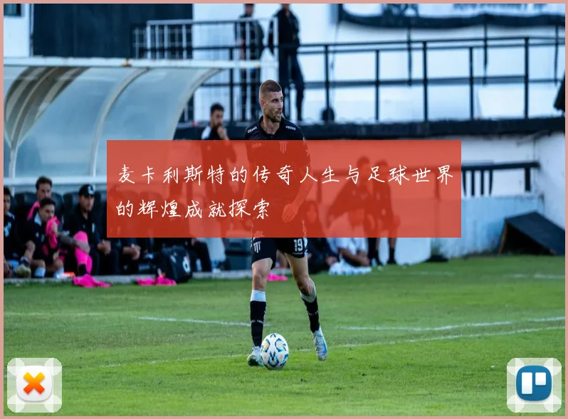 麦卡利斯特的传奇人生与足球世界的辉煌成就探索