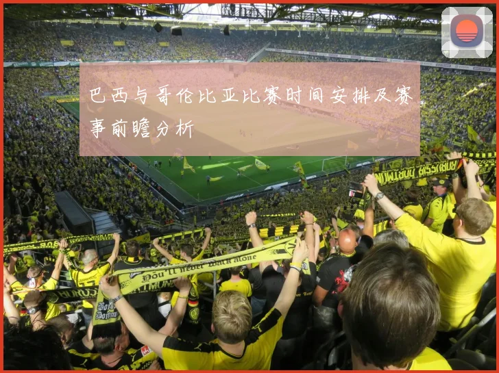 巴西与哥伦比亚比赛时间安排及赛事前瞻分析