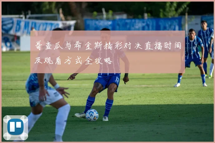 哥查瓜与希金斯精彩对决直播时间及观看方式全攻略