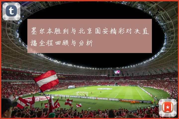 墨尔本胜利与北京国安精彩对决直播全程回顾与分析