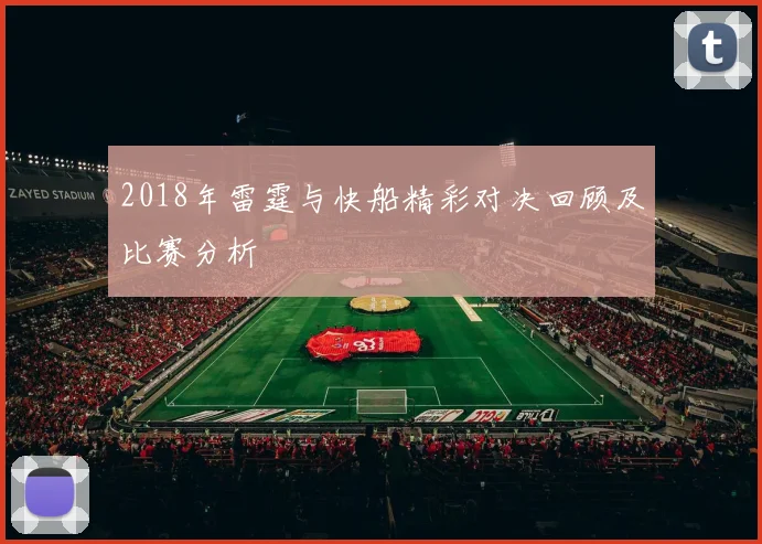 2018年雷霆与快船精彩对决回顾及比赛分析