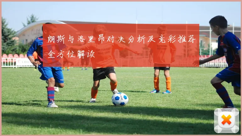 朗斯与洛里昂对决分析及竞彩推荐全方位解读