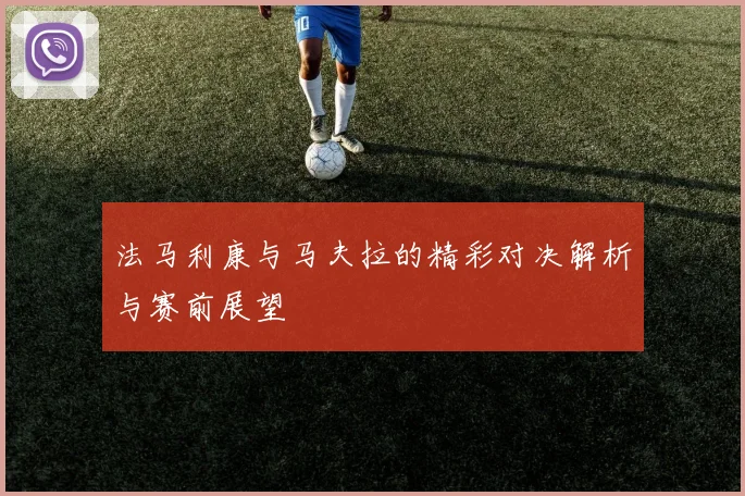 法马利康与马夫拉的精彩对决解析与赛前展望