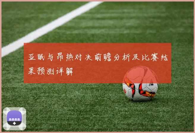 亚眠与昂热对决前瞻分析及比赛结果预测详解
