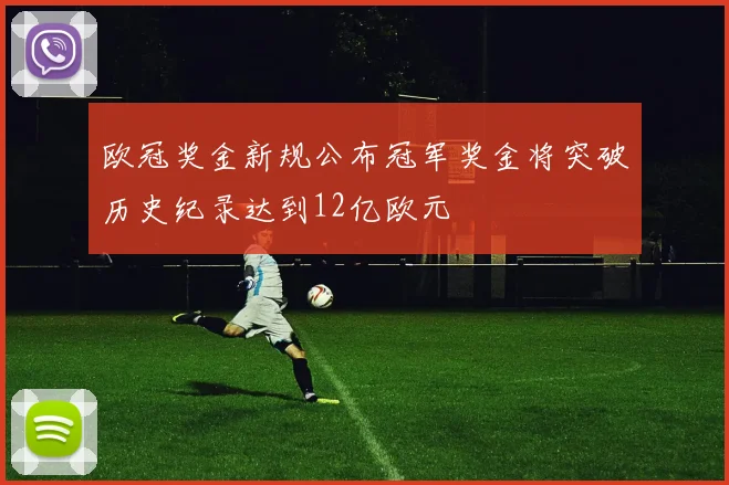 欧冠奖金新规公布冠军奖金将突破历史纪录达到12亿欧元